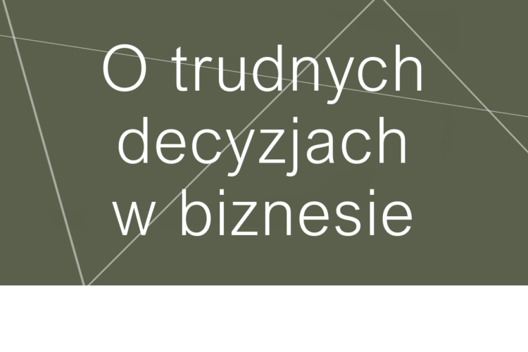 O TRUDNYCH DECYZJACH W BIZNESIE